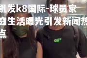 凯发k8国际-球员家庭生活曝光引发新闻热点