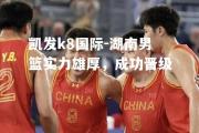 凯发k8国际-湖南男篮实力雄厚，成功晋级