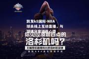 凯发k8国际-NBA球员线上互动直播，与球迷分享训练心得