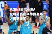 凯发k8国际-NBA全明星赛嘉宾华丽登场，视觉盛宴