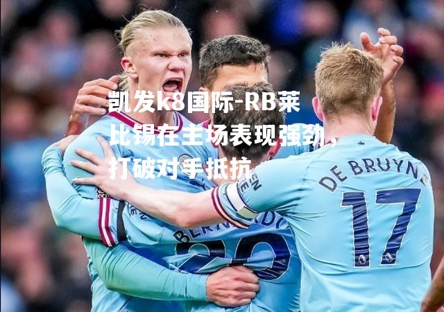 RB莱比锡在主场表现强劲，打破对手抵抗