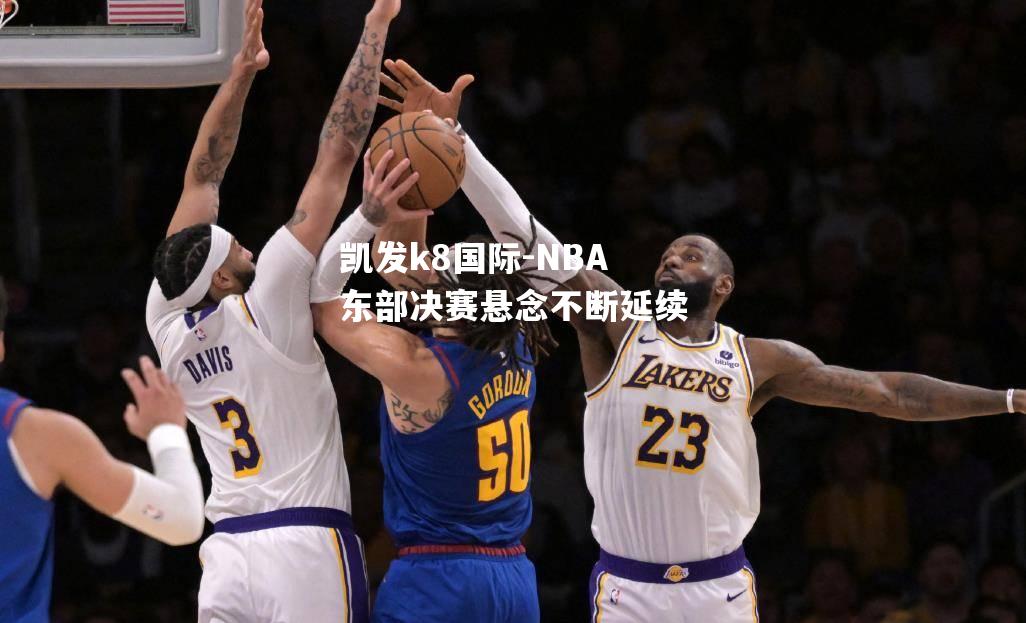 NBA东部决赛悬念不断延续