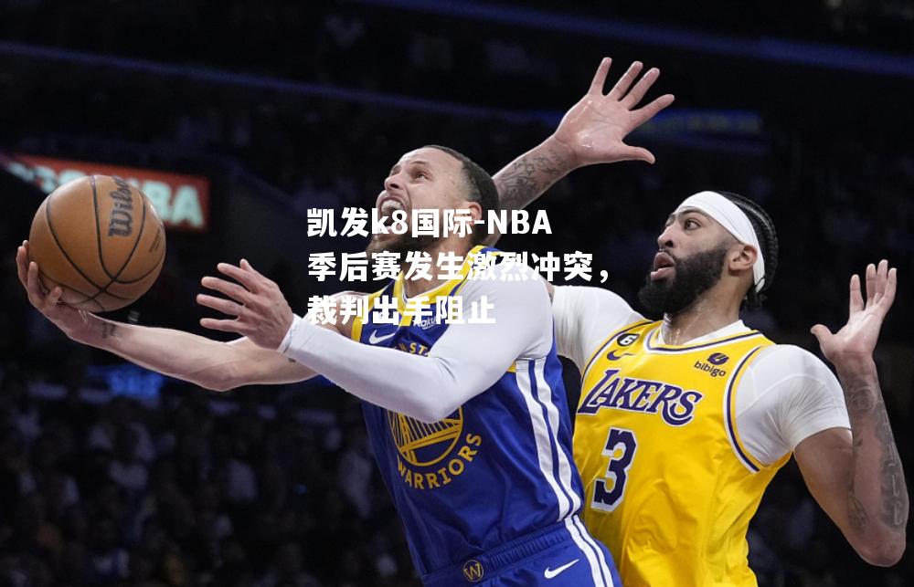 NBA季后赛发生激烈冲突，裁判出手阻止