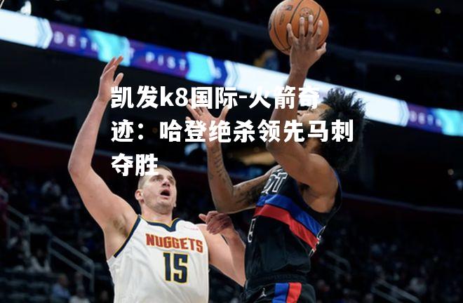 火箭奇迹：哈登绝杀领先马刺夺胜