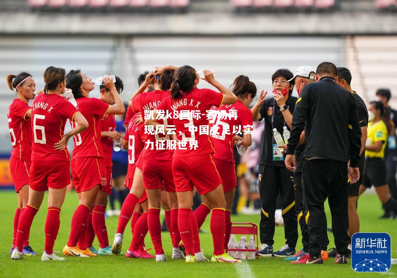 赛场再现风云，中国女足以实力征服世界