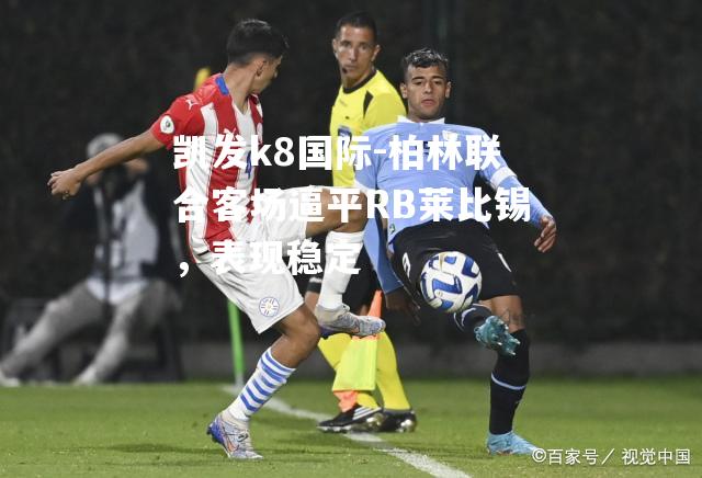 柏林联合客场逼平RB莱比锡，表现稳定