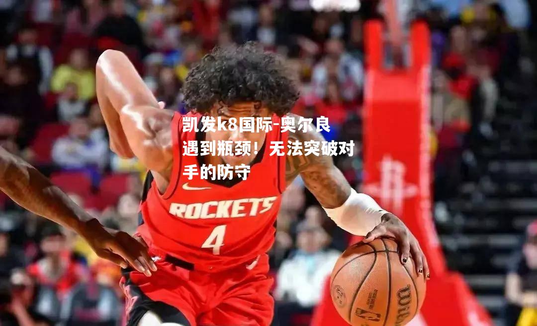 奥尔良遇到瓶颈！无法突破对手的防守