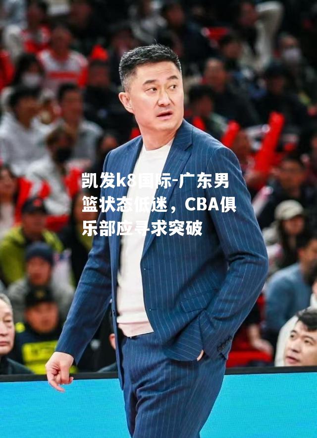 广东男篮状态低迷，CBA俱乐部应寻求突破