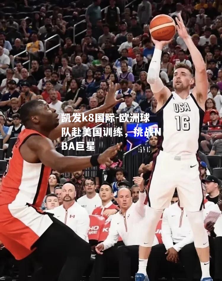 欧洲球队赴美国训练，挑战NBA巨星