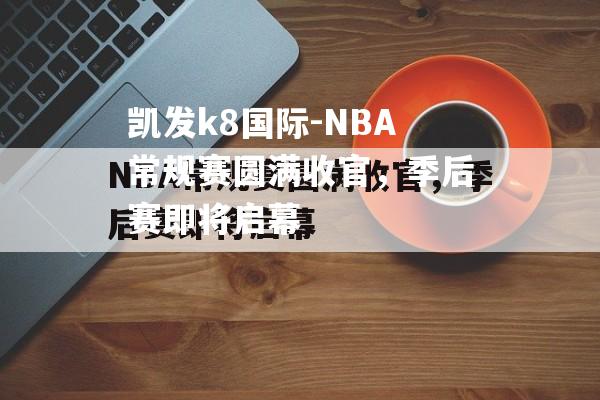 NBA常规赛圆满收官，季后赛即将启幕