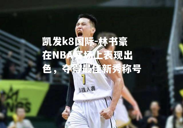 林书豪在NBA赛场上表现出色，夺得最佳新秀称号