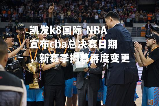 NBA宣布cba总决赛日期，新赛季揭幕再度变更